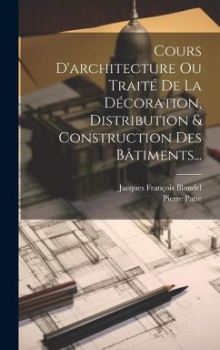 Cours D'architecture Ou Traité De La Décoration, Distribution & Construction Des Bâtiments... - Blondel, Jacques François; Patte, Pierre