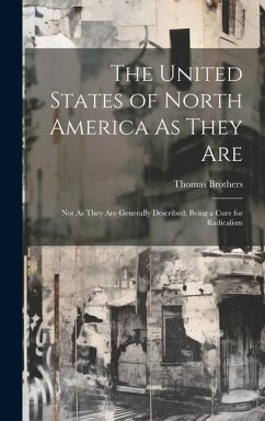 The United States of North America As They Are: Not As They Are Generally Described; Being a Cure for Radicalism - Brothers, Thomas