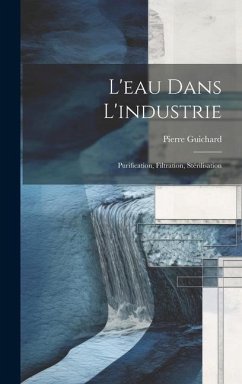 L'eau Dans L'industrie: Purification, Filtration, Stérilisation - Guichard, Pierre