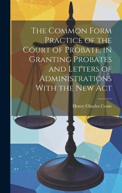 The Common Form Practice of the Court of Probate, in Granting Probates and Letters of Administrations With the New Act - Coote, Henry Charles