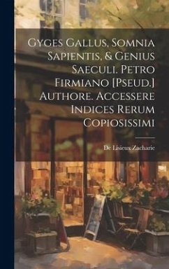 Gyges Gallus, Somnia Sapientis, & Genius Saeculi. Petro Firmiano [Pseud.] Authore. Accessere Indices Rerum Copiosissimi - Zacharie, De Lisieux