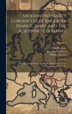 Sir John Froissart's Chronicles of England, France, Spain, and the Adjoining Countries: From the Latter Part of the Reign of Edward Ii. to the Coronat - Johnes, Thomas; Froissart, Jean; Sainte-Palaye, Jean