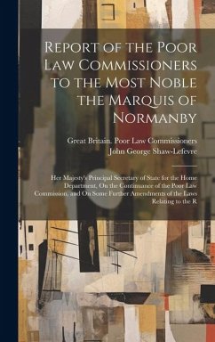 Report of the Poor Law Commissioners to the Most Noble the Marquis of Normanby: Her Majesty's Principal Secretary of State for the Home Department, On - Commissioners, Great Britain Poor Law; Shaw-Lefevre, John George