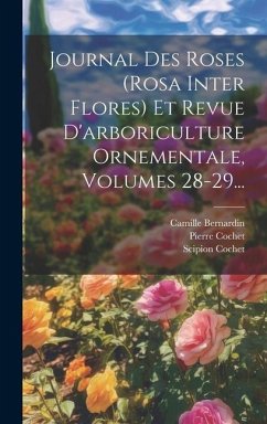 Journal Des Roses (rosa Inter Flores) Et Revue D'arboriculture Ornementale, Volumes 28-29... - Cochet, Scipion; Cochet, Pierre; Bernardin, Camille