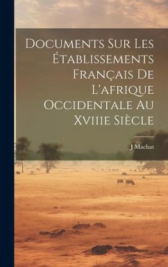 Documents Sur Les Établissements Français De L'afrique Occidentale Au Xviiie Siècle - Machat, J.