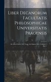 Liber Decanorum Facultatis Philosophicae Universitatis Pragensis: Ab Anno Christi 1367 Usque Ad Annum 1585, Volume 1, part 1