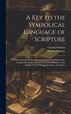 A Key to the Symbolical Language of Scripture: By Which Numerous Passages Are Explained and Illustrated: Founded On the Symbolical Dictionary of Daubu