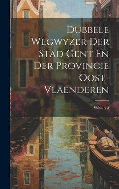 Dubbele Wegwyzer Der Stad Gent En Der Provincie Oost-vlaenderen; Volume 5 - Anonymous