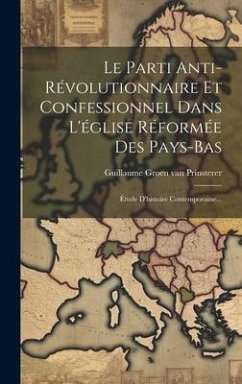 Le Parti Anti-révolutionnaire Et Confessionnel Dans L'église Réformée Des Pays-bas: Étude D'histoire Contemporaine...