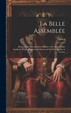 La Belle Assemblée: Being a Curious Collection of Some Very Remarkable Incidents Which Happen'd to Persons of the First Quality in France - Gomez