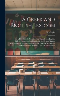 A Greek and English Lexicon: On a Plan Entirely New: In Four Parts; Greek-English, Difficult Inflections, English-Greek, and Proper Names. Containi - Wright, M.