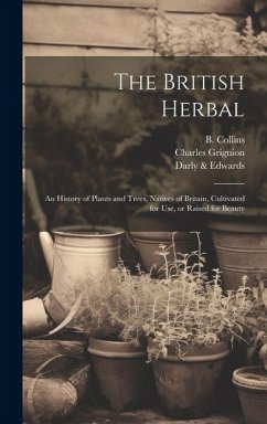 The British Herbal: An History of Plants and Trees, Natives of Britain, Cultivated for Use, or Raised for Beauty - Benning, R.