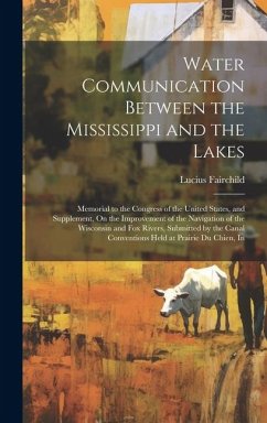 Cover Water Communication Between the Mississippi and the Lakes: Memorial to the Congress of the United States, and Supplement, On the Improvement of the Na