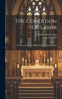 The Condition Of Labor: The Encyclical Letter Of His Holiness, Pope Leo Xiii