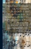 Nouveau Système De Notation Musicale Suivi D'un Essai Sur La Nomenclature Des Sons Musicaux, Par Un Ancien Professeur De Mathématiques...
