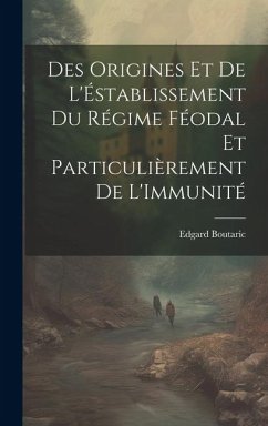 Des Origines Et De L'Éstablissement Du Régime Féodal Et Particulièrement De L'Immunité - Boutaric, Edgard