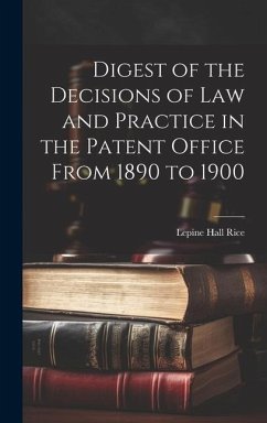 Digest of the Decisions of Law and Practice in the Patent Office From 1890 to 1900 - Rice, Lepine Hall