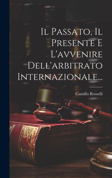 Il Passato, Il Presente E L'avvenire Dell'arbitrato Internazionale... Il Passato, Il Presente E L'avvenire Dell'arbitrato Internazionale...