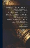 Notes Et Documents Pour Servir A L'histoire Des Juifs Des Baléares Sous La Domination Aragonaise Du Xiiie. Au Xve. Siècle...