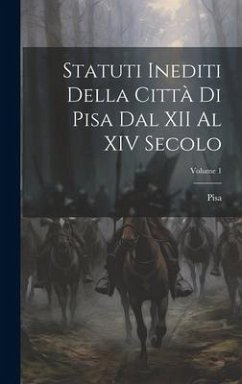 Statuti Inediti Della Città Di Pisa Dal XII Al XIV Secolo; Volume 1 - Pisa