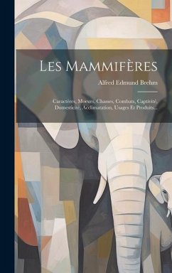 Les Mammifères: Caractères, Moeurs, Chasses, Combats, Captivité, Domesticité, Acclimatation, Usages Et Produits... - Brehm, Alfred Edmund