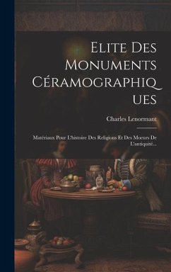 Elite Des Monuments Céramographiques: Matériaux Pour L'histoire Des Religions Et Des Moeurs De L'antiquité... - Lenormant, Charles