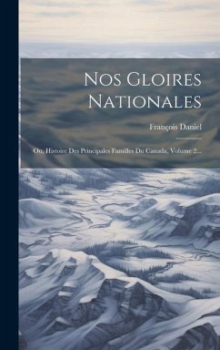 Nos Gloires Nationales: Ou, Histoire Des Principales Familles Du Canada, Volume 2... - Daniel, François