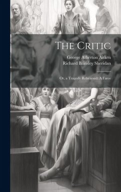 The Critic: Or, a Tragedy Rehearsed: A Farce - Sheridan, Richard Brinsley; Aitken, George Atherton
