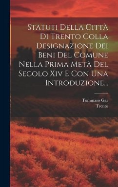 Statuti Della Città Di Trento Colla Designazione Dei Beni Del Comune Nella Prima Metà Del Secolo Xiv E Con Una Introduzione... - (Italy), Trento; Gar, Tommaso