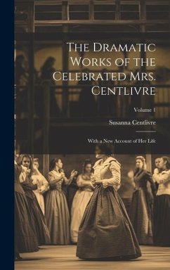 The Dramatic Works of the Celebrated Mrs. Centlivre: With a New Account of Her Life; Volume 1 - Centlivre, Susanna