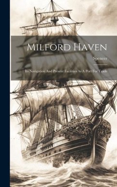 Milford Haven: Its Navigation And Present Facilities As A Port For Trade - (Capt )., Spencer