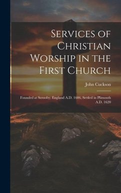 Services of Christian Worship in the First Church: Founded at Scrooby, England A.D. 1606, Settled in Plimouth A.D. 1620 - Cuckson, John