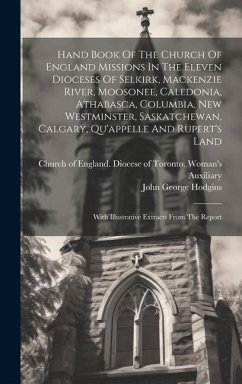 Hand Book Of The Church Of England Missions In The Eleven Dioceses Of Selkirk, Mackenzie River, Moosonee, Caledonia, Athabasca, Columbia, New Westmins - Hodgins, John George