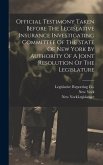 Official Testimony Taken Before The Legislative Insurance Investigating Committee Of The State Of New York By Authority Of A Joint Resolution Of The L