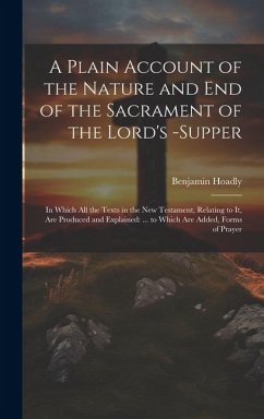 A Plain Account of the Nature and End of the Sacrament of the Lord's -Supper: In Which All the Texts in the New Testament, Relating to It, Are Produce - Hoadly, Benjamin