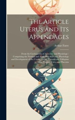 The Article Uterus and Its Appendages: From the Cyclopaedia of Anatomy and Physiology: Comprising the Normal and Abnormal Anatomy, Physiology and Deve - Farre, Arthur