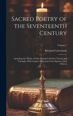 Sacred Poetry of the Seventeenth Century: Including the Whole of Giles Fletcher's Christ's Victory and Triumph, With Copious Selections From Spenser [ - Cattermole, Richard