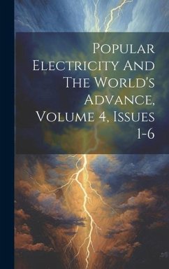 Popular Electricity And The World's Advance, Volume 4, Issues 1-6 - Anonymous