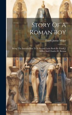 Story Of A Roman Boy: Being The Introduction To A Second Latin Book By Frank J. Miller And Charles H. Beeson - Miller, Frank Justus