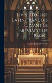 Livre D'eglise Latin-françois Suivant Le Bréviaire De Paris...