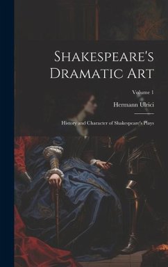 Shakespeare's Dramatic Art: History and Character of Shakespeare's Plays; Volume 1 - Ulrici, Hermann