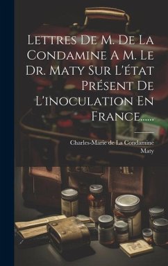 Lettres De M. De La Condamine A M. Le Dr. Maty Sur L'état Présent De L'inoculation En France...... - Maty