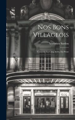 Nos Bons Villageois: Comëdie En Cinq Actes, En Prose - Sardou, Victorien