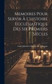 Memoires Pour Servir À L'histoire Ecclesiastique Des Six Premiers Siécles