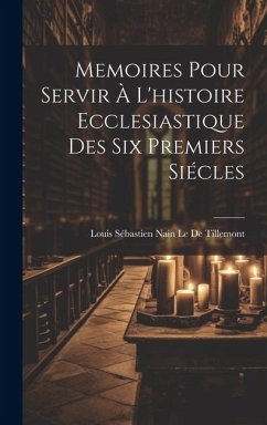 Memoires Pour Servir À L'histoire Ecclesiastique Des Six Premiers Siécles - Le De Tillemont, Louis Sébastien Nain