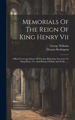 Memorials Of The Reign Of King Henry Vii: Official Correspondence Of Thomas Bekynton, Secretary To King Henry Vi., And Bishop Of Bath And Wells ...... - Williams, George