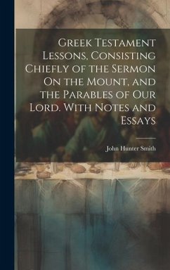 Greek Testament Lessons, Consisting Chiefly of the Sermon On the Mount, and the Parables of Our Lord. With Notes and Essays - Smith, John Hunter