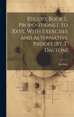 Euclid, Book I., Propositions I. to Xxvi., With Exercises and Alternative Proofs [By T. Dalton] - Euclides