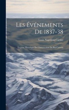 Les Événements De 1837-38: Esquisse Historique De L'insurrection Du Bas-Canada - Carrier, Louis Napoléon