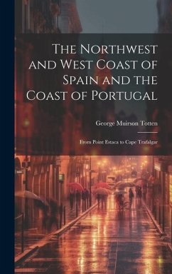 The Northwest and West Coast of Spain and the Coast of Portugal: From Point Estaca to Cape Trafalgar - Totten, George Muirson